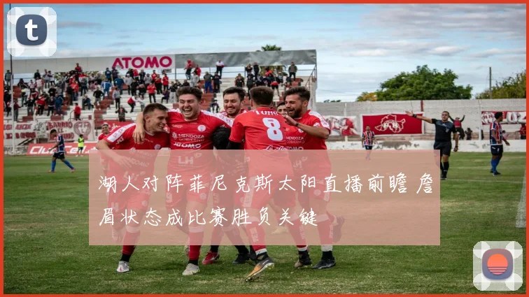 湖人对阵菲尼克斯太阳直播前瞻 詹眉状态成比赛胜负关键