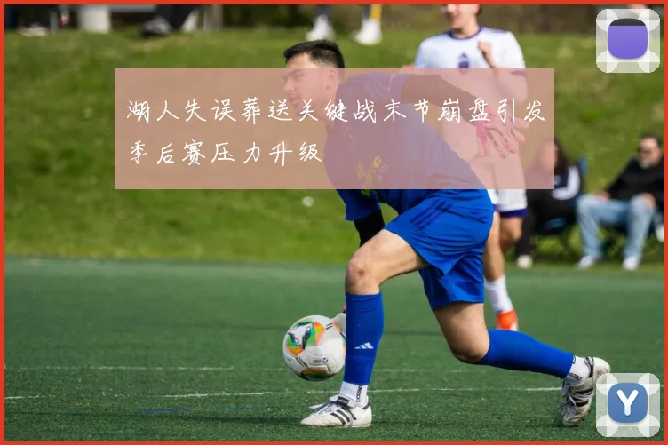 湖人失误葬送关键战末节崩盘引发季后赛压力升级