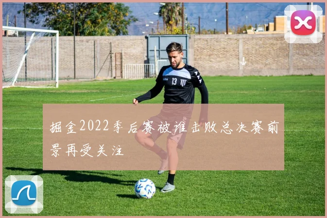 掘金2022季后赛被谁击败总决赛前景再受关注