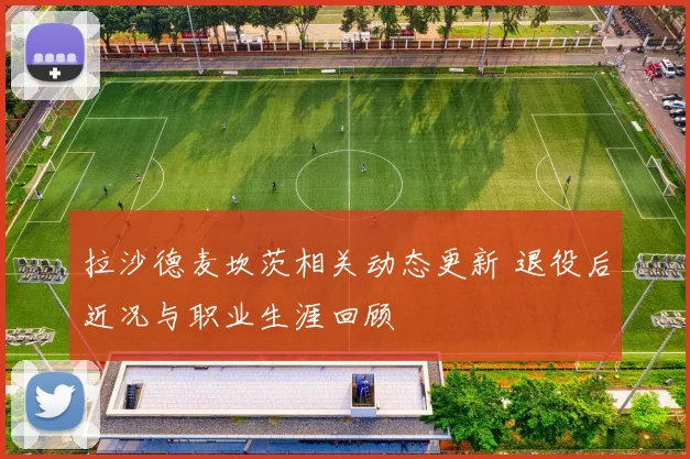 拉沙德麦坎茨相关动态更新 退役后近况与职业生涯回顾