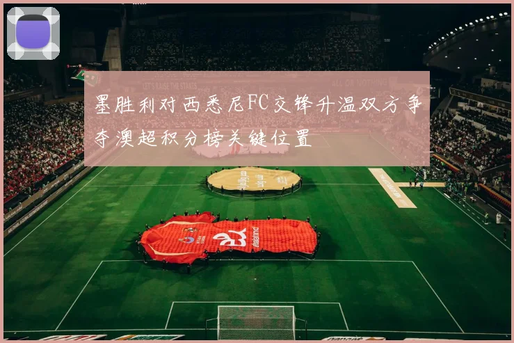 墨胜利对西悉尼FC交锋升温双方争夺澳超积分榜关键位置