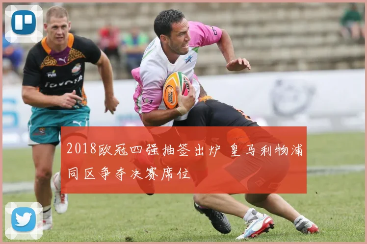 2018欧冠四强抽签出炉 皇马利物浦同区争夺决赛席位