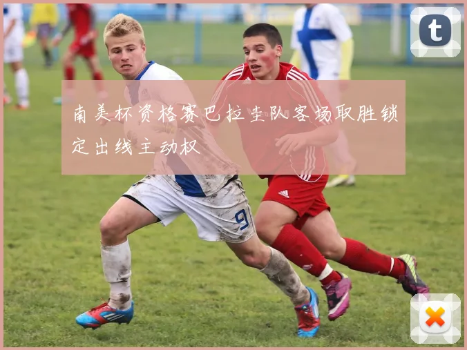 南美杯资格赛巴拉圭队客场取胜锁定出线主动权