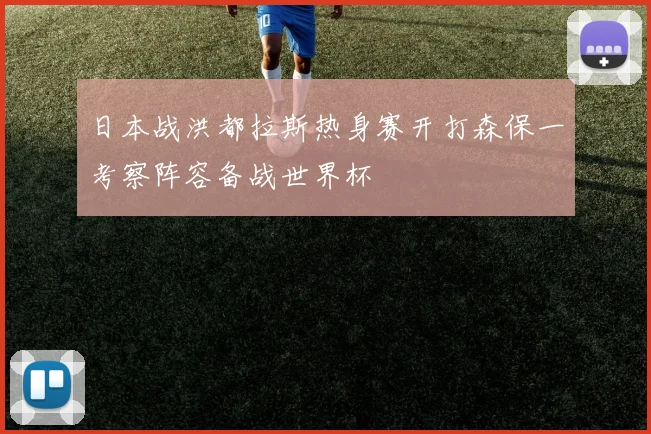 日本战洪都拉斯热身赛开打森保一考察阵容备战世界杯