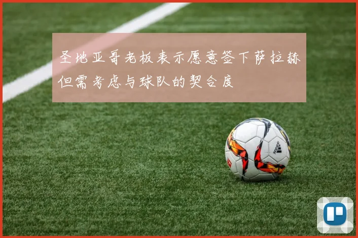 圣地亚哥老板表示愿意签下萨拉赫但需考虑与球队的契合度