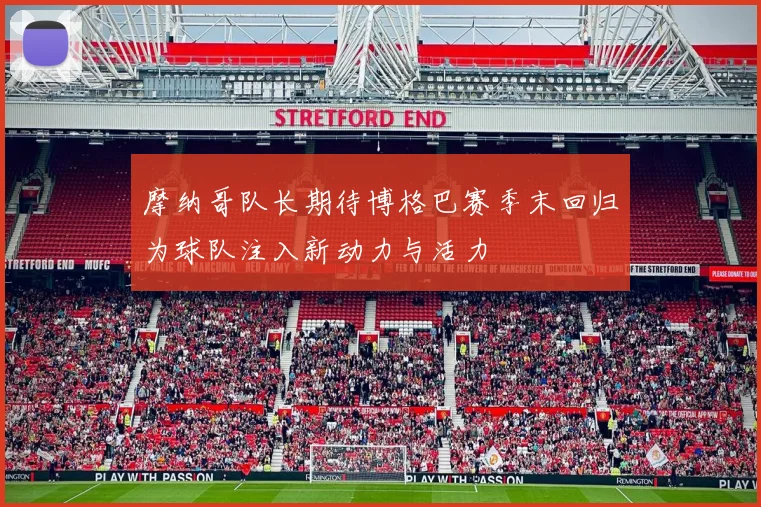 摩纳哥队长期待博格巴赛季末回归为球队注入新动力与活力