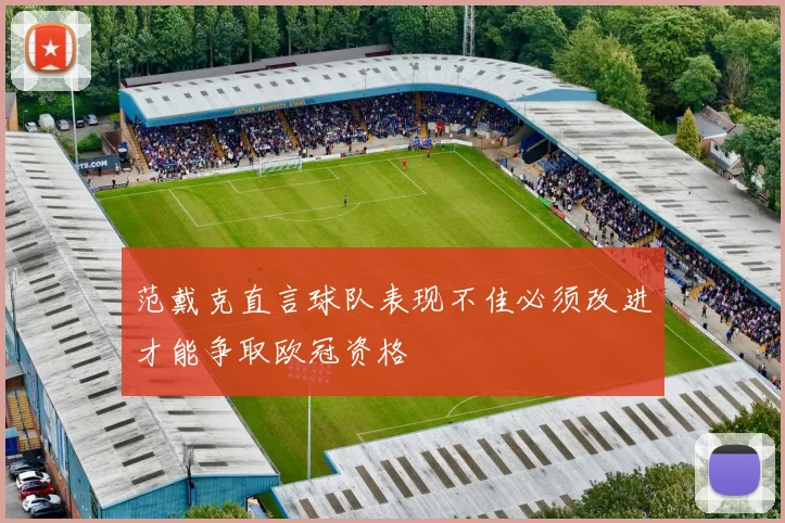 范戴克直言球队表现不佳必须改进才能争取欧冠资格
