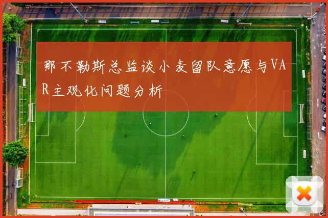 那不勒斯总监谈小麦留队意愿与VAR主观化问题分析