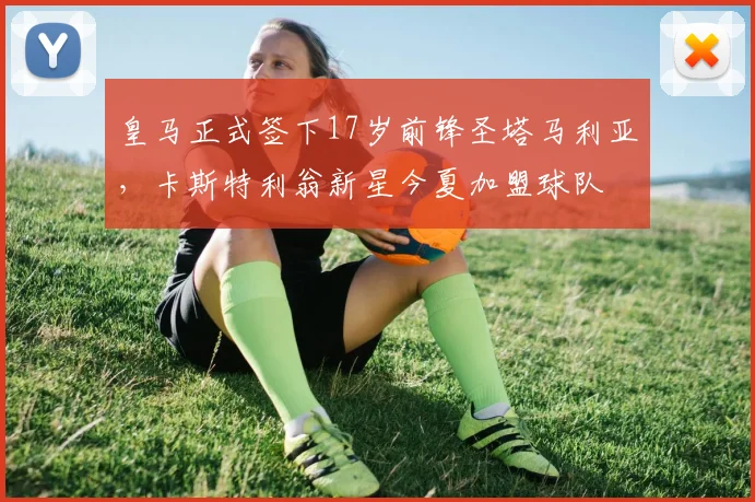 皇马正式签下17岁前锋圣塔马利亚，卡斯特利翁新星今夏加盟球队