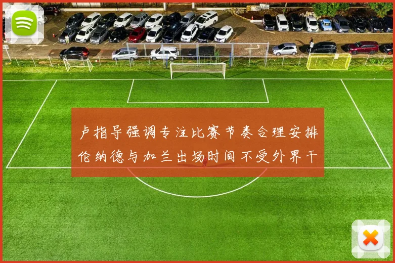 卢指导强调专注比赛节奏合理安排伦纳德与加兰出场时间不受外界干扰