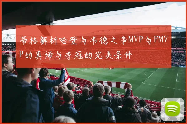 蒂格解析哈登与韦德之争MVP与FMVP的真谛与夺冠的完美条件