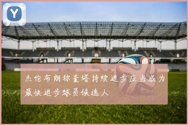 杰伦布朗称奎塔持续进步应当成为最快进步球员候选人