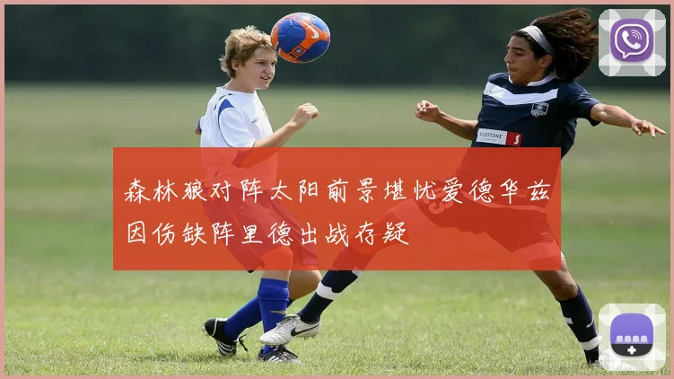 森林狼对阵太阳前景堪忧爱德华兹因伤缺阵里德出战存疑