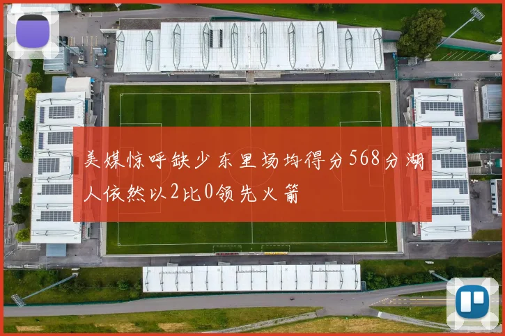 美媒惊呼缺少东里场均得分568分湖人依然以2比0领先火箭
