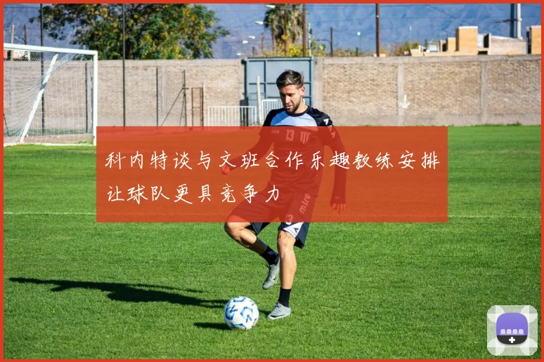 科内特谈与文班合作乐趣教练安排让球队更具竞争力