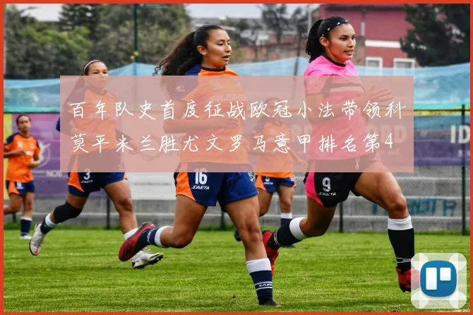 百年队史首度征战欧冠小法带领科莫平米兰胜尤文罗马意甲排名第4