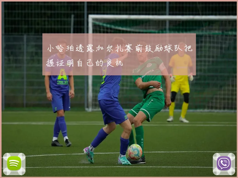 小哈珀透露加尔扎赛前鼓励球队把握证明自己的良机
