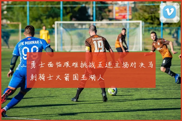 勇士面临艰难挑战五连主场对决马刺骑士火箭国王湖人