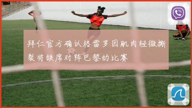 拜仁官方确认格雷罗因肌肉轻微撕裂将缺席对阵巴黎的比赛