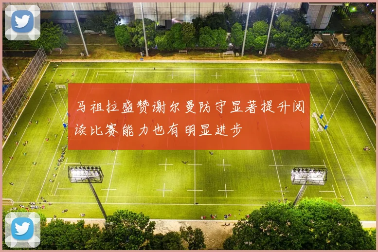 马祖拉盛赞谢尔曼防守显著提升阅读比赛能力也有明显进步