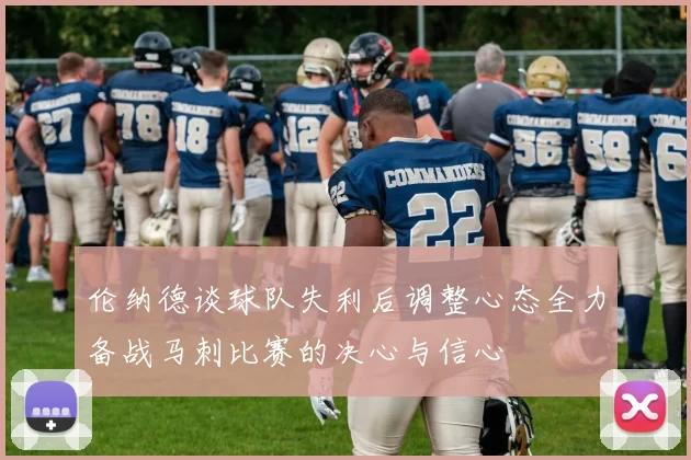 伦纳德谈球队失利后调整心态全力备战马刺比赛的决心与信心