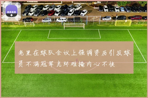 老里在球队会议上强调资历引发球员不满冠军光环难掩内心不快