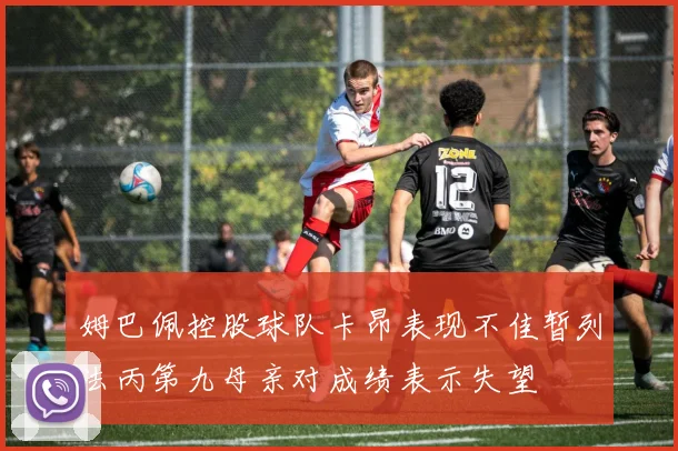 姆巴佩控股球队卡昂表现不佳暂列法丙第九母亲对成绩表示失望