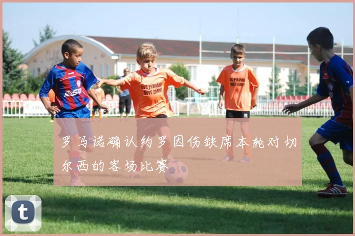 罗马诺确认约罗因伤缺席本轮对切尔西的客场比赛