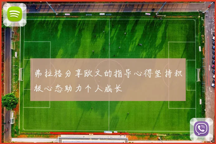 弗拉格分享欧文的指导心得坚持积极心态助力个人成长